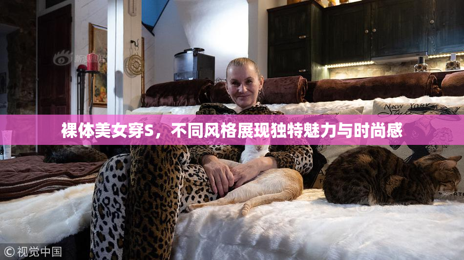 裸体美女穿S，不同风格展现独特魅力与时尚感