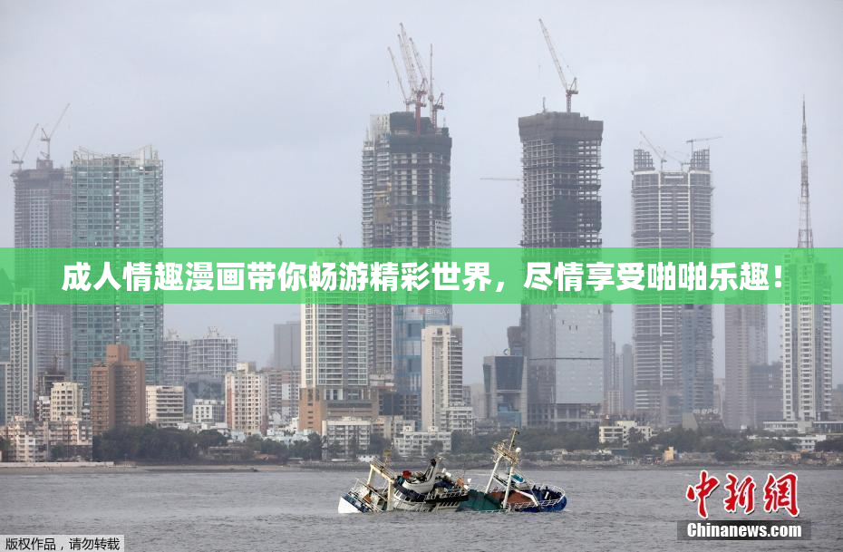 成人情趣漫画带你畅游精彩世界，尽情享受啪啪乐趣！