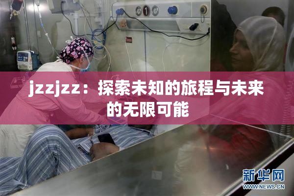 jzzjzz：探索未知的旅程与未来的无限可能