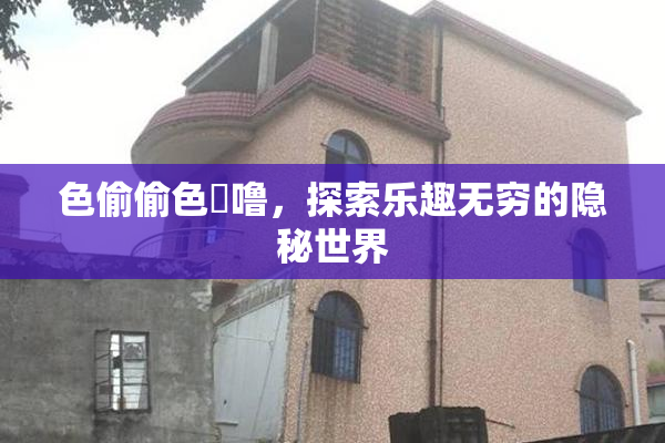 色偷偷色嚕噜，探索乐趣无穷的隐秘世界