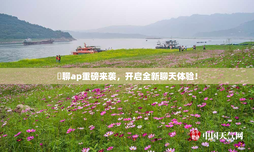 躶聊ap重磅来袭，开启全新聊天体验！