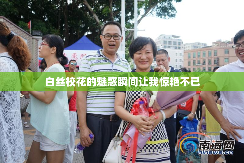 白丝校花的魅惑瞬间让我惊艳不已