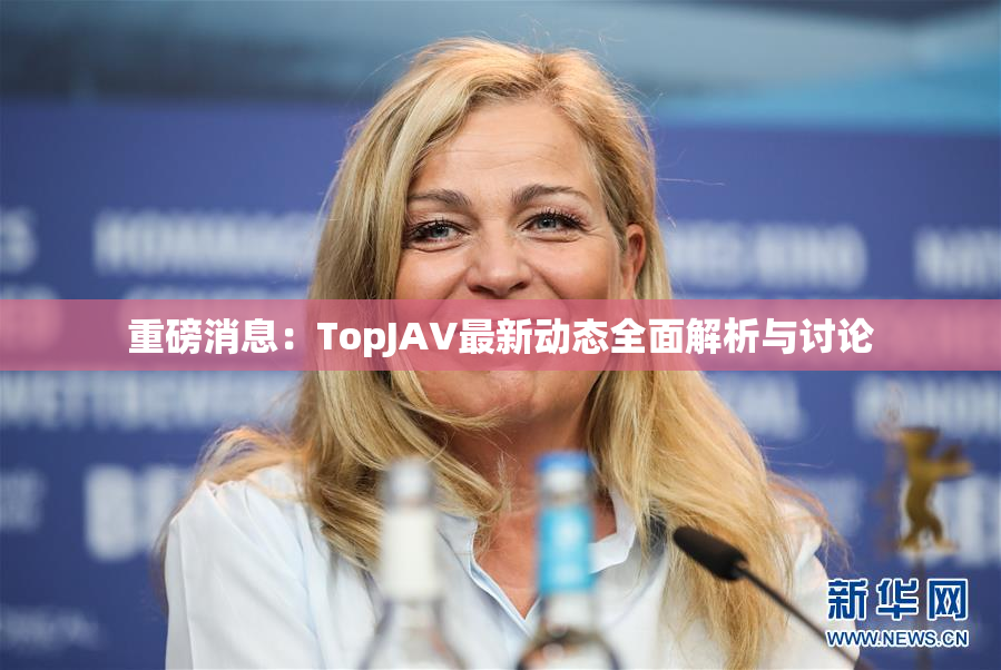 重磅消息：TopJAV最新动态全面解析与讨论