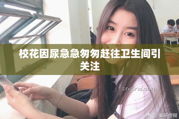 校花因尿急急匆匆赶往卫生间引关注