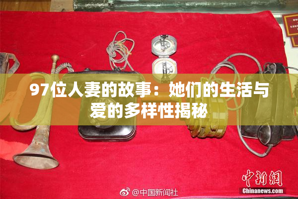97位人妻的故事：她们的生活与爱的多样性揭秘