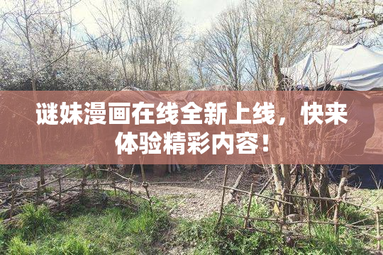 谜妹漫画在线全新上线，快来体验精彩内容！