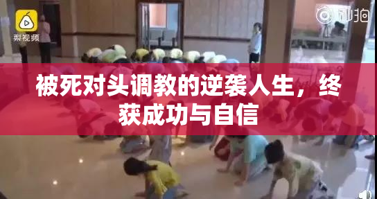 被死对头调教的逆袭人生，终获成功与自信