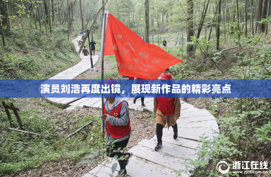 演员刘浩再度出镜，展现新作品的精彩亮点