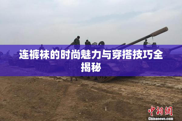 连裤袜的时尚魅力与穿搭技巧全揭秘