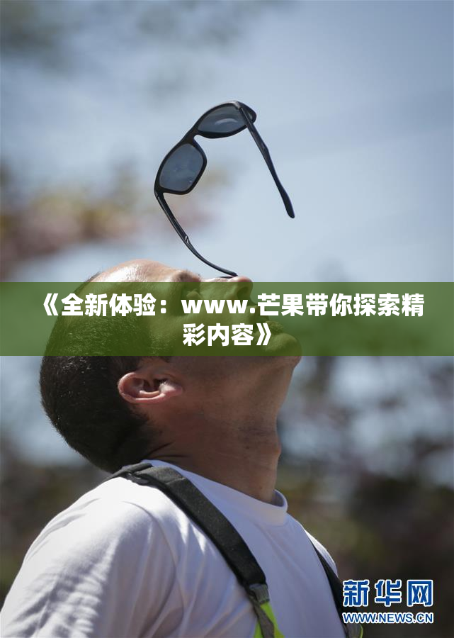 《全新体验：www.芒果带你探索精彩内容》