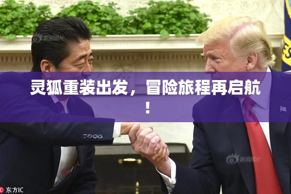 灵狐重装出发，冒险旅程再启航！