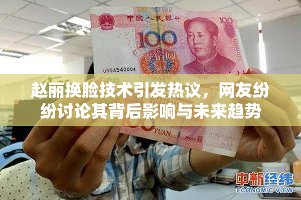 赵丽换脸技术引发热议，网友纷纷讨论其背后影响与未来趋势
