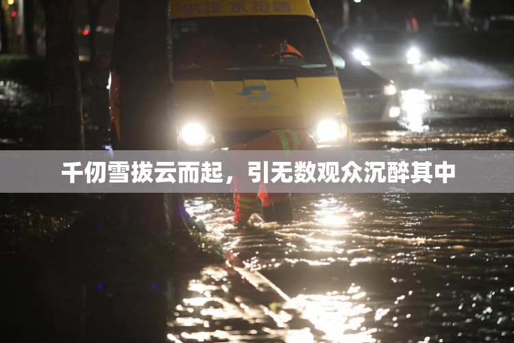 千仞雪拔云而起，引无数观众沉醉其中