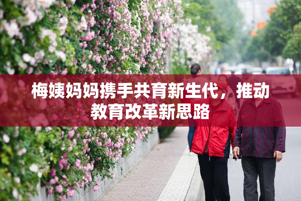 梅姨妈妈携手共育新生代，推动教育改革新思路