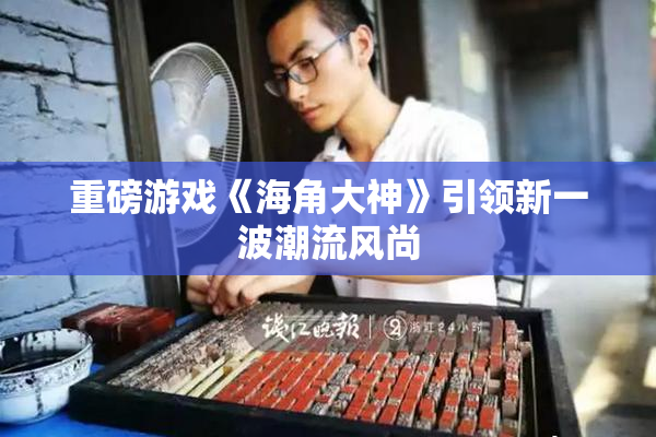 重磅游戏《海角大神》引领新一波潮流风尚