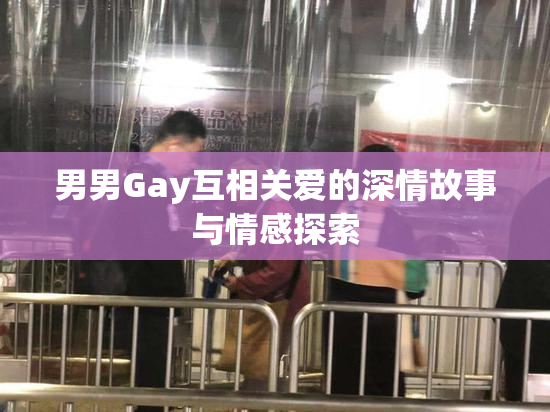 男男Gay互相关爱的深情故事与情感探索