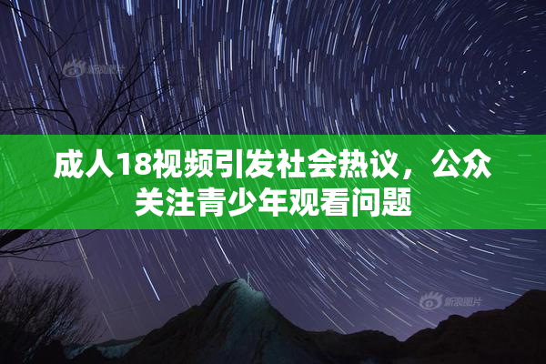 成人18视频引发社会热议，公众关注青少年观看问题