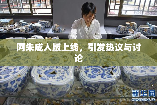 阿朱成人版上线，引发热议与讨论