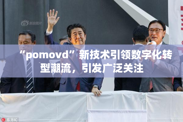 “pomovd”新技术引领数字化转型潮流，引发广泛关注
