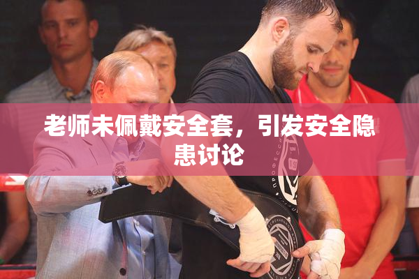 老师未佩戴安全套，引发安全隐患讨论