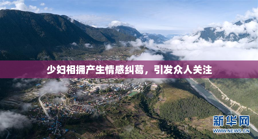 少妇相拥产生情感纠葛，引发众人关注