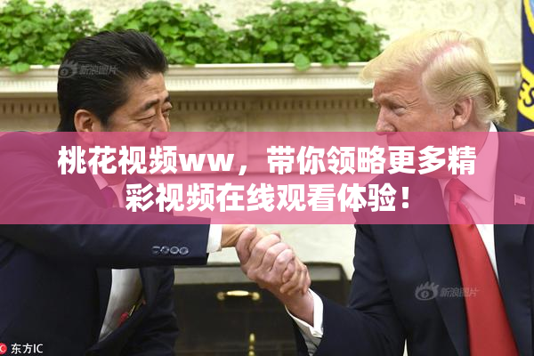 桃花视频ww，带你领略更多精彩视频在线观看体验！