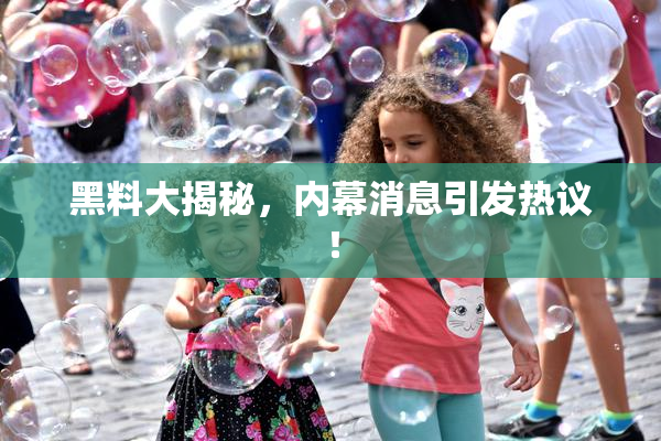 黑料大揭秘，内幕消息引发热议！