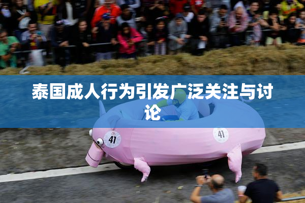 泰国成人行为引发广泛关注与讨论