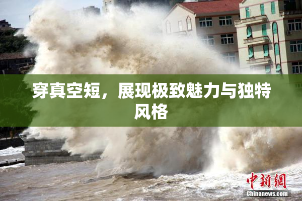 穿真空短，展现极致魅力与独特风格