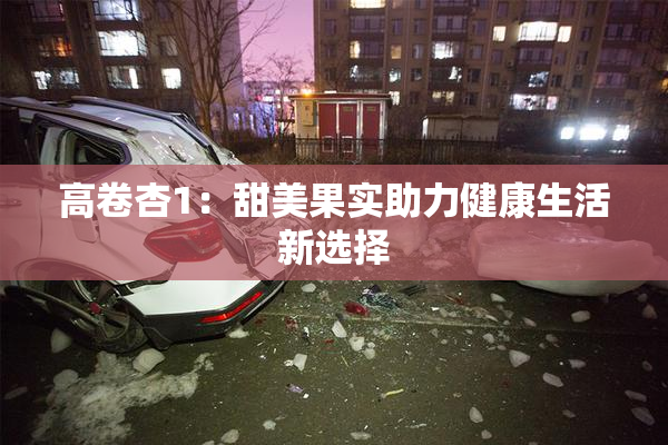 高卷杏1：甜美果实助力健康生活新选择