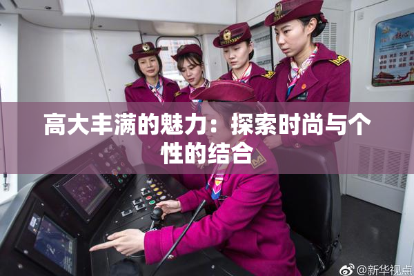 高大丰满的魅力：探索时尚与个性的结合