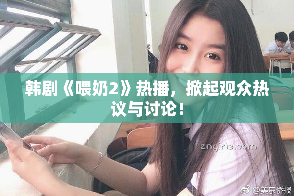 韩剧《喂奶2》热播，掀起观众热议与讨论！