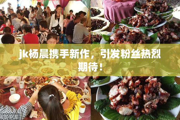 jk杨晨携手新作，引发粉丝热烈期待！