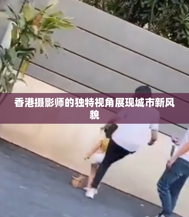 香港摄影师的独特视角展现城市新风貌