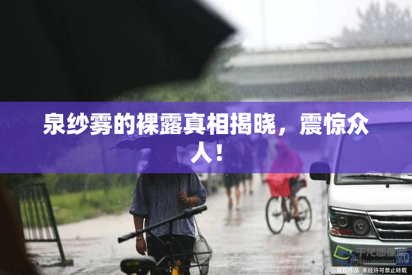 泉纱雾的裸露真相揭晓，震惊众人！