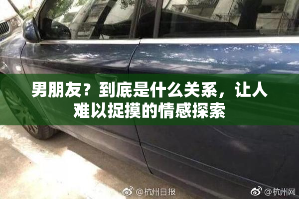 男朋友？到底是什么关系，让人难以捉摸的情感探索