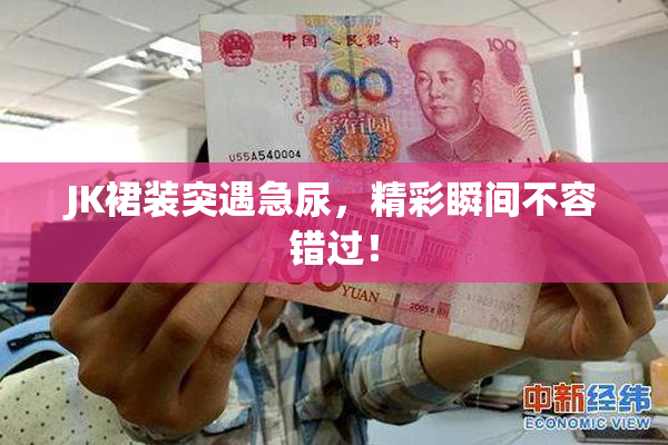 JK裙装突遇急尿，精彩瞬间不容错过！