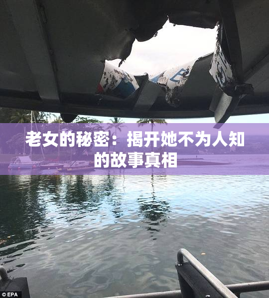 老女的秘密：揭开她不为人知的故事真相