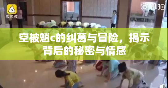 空被魈c的纠葛与冒险，揭示背后的秘密与情感