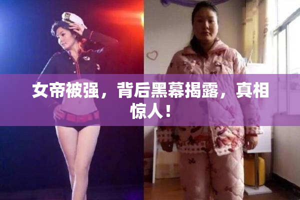 女帝被强，背后黑幕揭露，真相惊人！