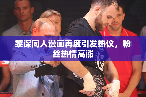 黎深同人漫画再度引发热议，粉丝热情高涨