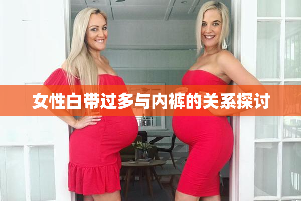 女性白带过多与内裤的关系探讨