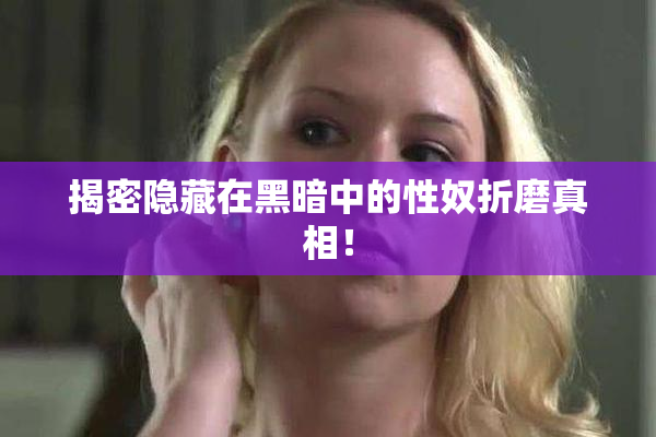 揭密隐藏在黑暗中的性奴折磨真相！