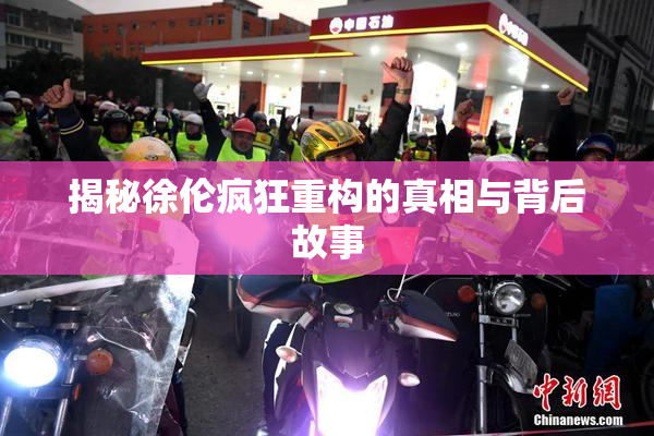 揭秘徐伦疯狂重构的真相与背后故事