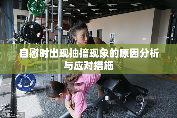 自慰时出现抽搐现象的原因分析与应对措施
