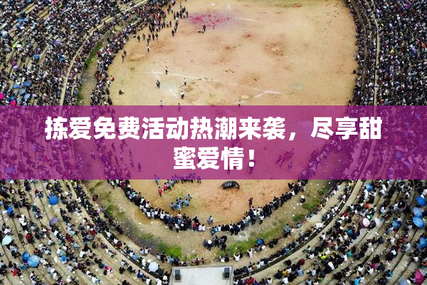 拣爱免费活动热潮来袭，尽享甜蜜爱情！