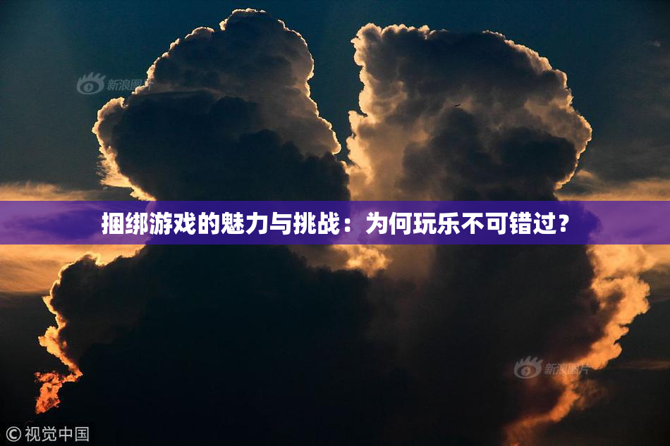 捆绑游戏的魅力与挑战：为何玩乐不可错过？
