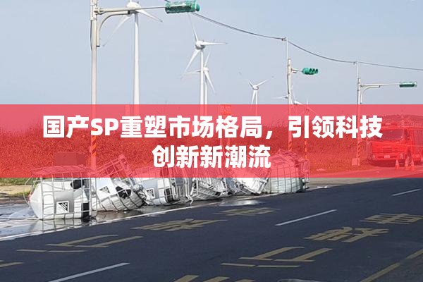国产SP重塑市场格局，引领科技创新新潮流