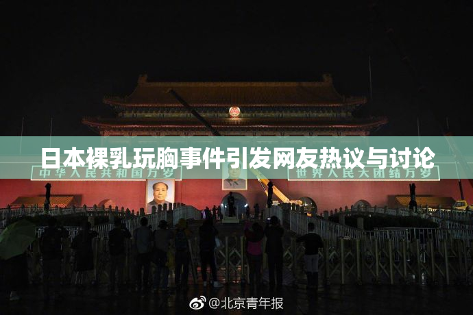 日本裸乳玩胸事件引发网友热议与讨论