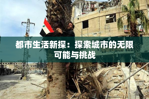 都市生活新探：探索城市的无限可能与挑战